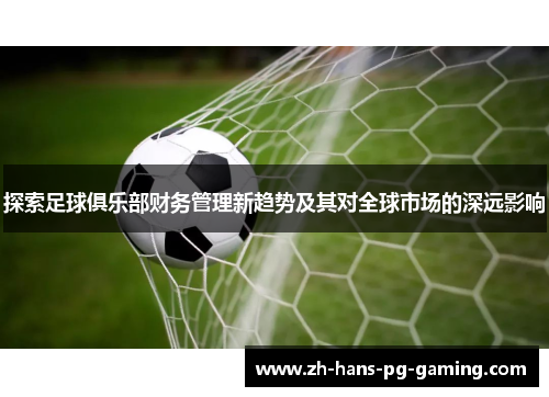 探索足球俱乐部财务管理新趋势及其对全球市场的深远影响