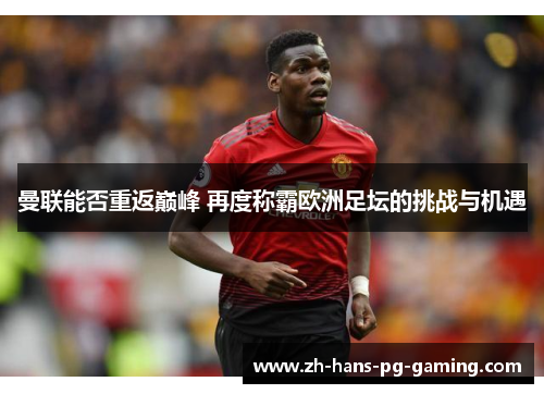 曼联能否重返巅峰 再度称霸欧洲足坛的挑战与机遇