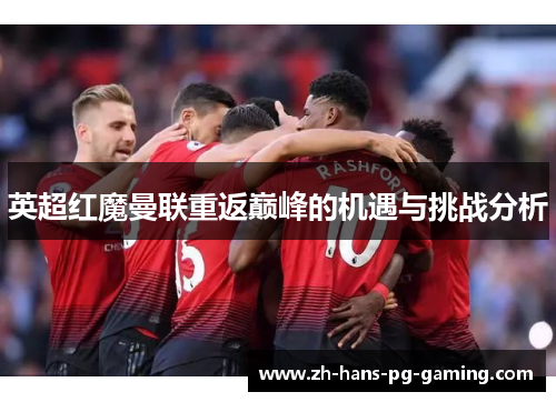 英超红魔曼联重返巅峰的机遇与挑战分析