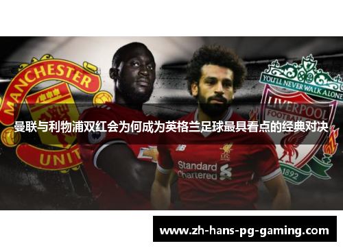 曼联与利物浦双红会为何成为英格兰足球最具看点的经典对决