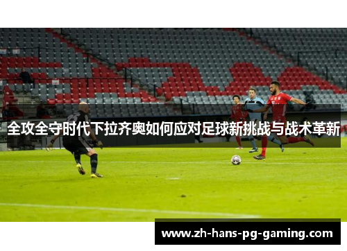 全攻全守时代下拉齐奥如何应对足球新挑战与战术革新