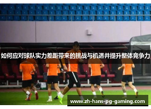 如何应对球队实力差距带来的挑战与机遇并提升整体竞争力