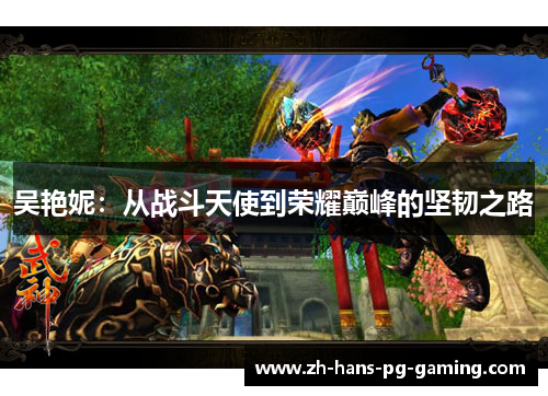 吴艳妮：从战斗天使到荣耀巅峰的坚韧之路
