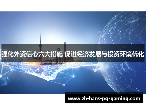 强化外资信心六大措施 促进经济发展与投资环境优化