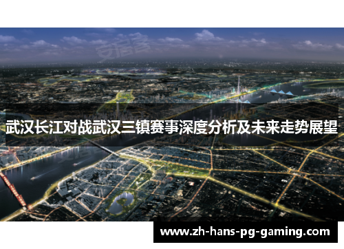 武汉长江对战武汉三镇赛事深度分析及未来走势展望
