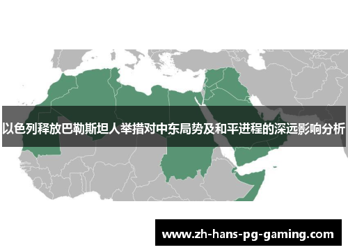 以色列释放巴勒斯坦人举措对中东局势及和平进程的深远影响分析