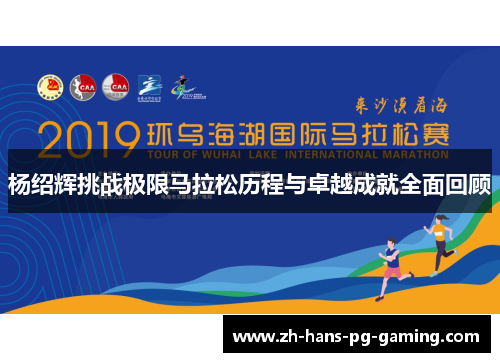 杨绍辉挑战极限马拉松历程与卓越成就全面回顾