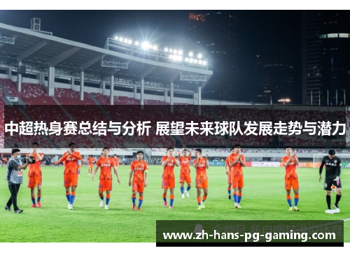 中超热身赛总结与分析 展望未来球队发展走势与潜力