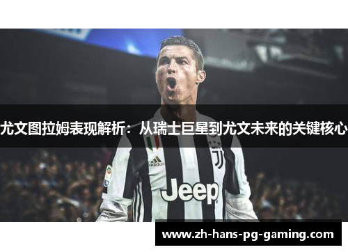 尤文图拉姆表现解析：从瑞士巨星到尤文未来的关键核心