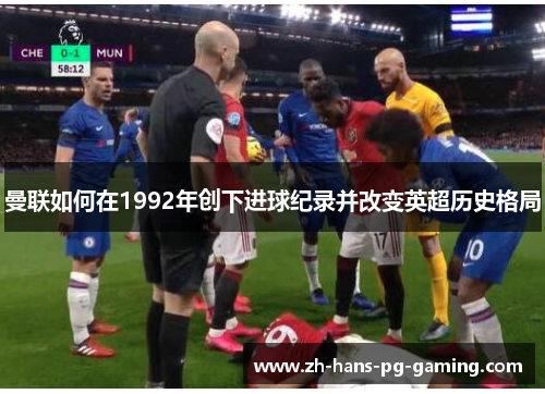 曼联如何在1992年创下进球纪录并改变英超历史格局