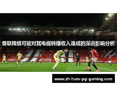 曼联降级可能对其电视转播收入造成的深远影响分析