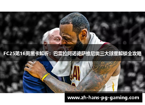 FC25第16周黑卡解析：巴雷拉阿诺德萨维尼奥三大球星解锁全攻略