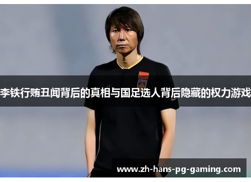 李铁行贿丑闻背后的真相与国足选人背后隐藏的权力游戏