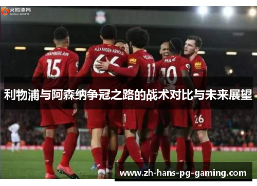 利物浦与阿森纳争冠之路的战术对比与未来展望