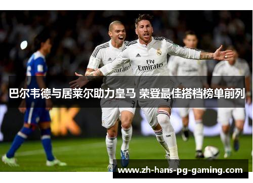 巴尔韦德与居莱尔助力皇马 荣登最佳搭档榜单前列
