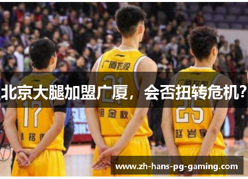 北京大腿加盟广厦，会否扭转危机？