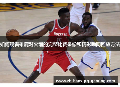 如何观看雄鹿对火箭的完整比赛录像和精彩瞬间回放方法