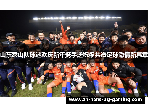 山东泰山队球迷欢庆新年携手送祝福共谱足球激情新篇章