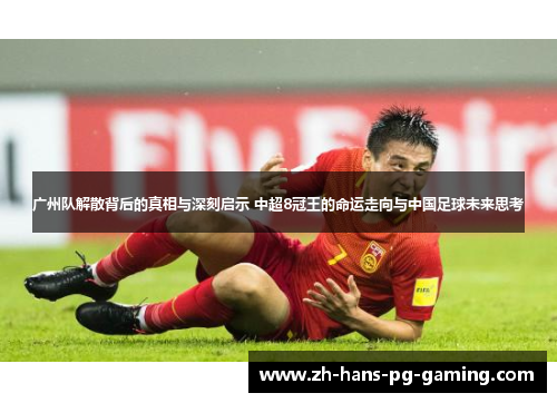 广州队解散背后的真相与深刻启示 中超8冠王的命运走向与中国足球未来思考