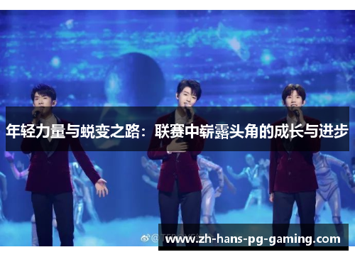 年轻力量与蜕变之路：联赛中崭露头角的成长与进步