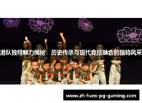 港队独特魅力揭秘：历史传承与现代竞技融合的独特风采