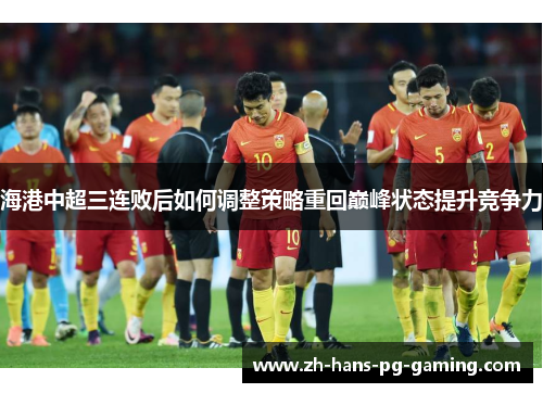 海港中超三连败后如何调整策略重回巅峰状态提升竞争力