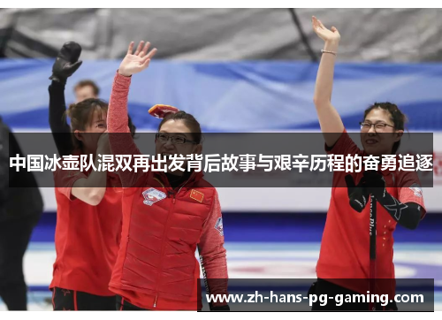 中国冰壶队混双再出发背后故事与艰辛历程的奋勇追逐