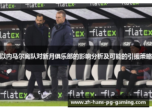 以内马尔离队对新月俱乐部的影响分析及可能的引援策略