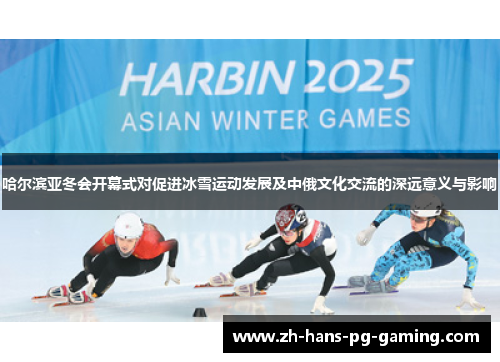哈尔滨亚冬会开幕式对促进冰雪运动发展及中俄文化交流的深远意义与影响