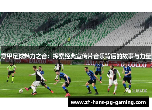 意甲足球魅力之音：探索经典宣传片音乐背后的故事与力量