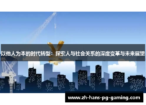 以他人为本的时代转型：探索人与社会关系的深度变革与未来展望