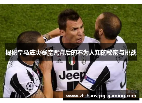 揭秘皇马进决赛魔咒背后的不为人知的秘密与挑战