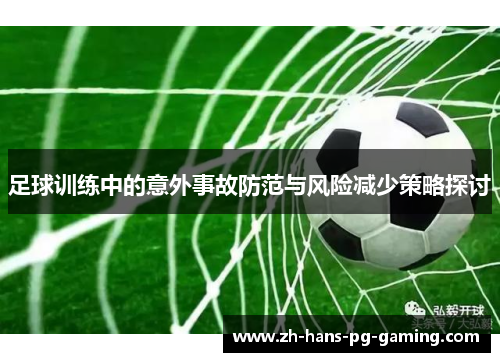 足球训练中的意外事故防范与风险减少策略探讨
