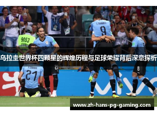 乌拉圭世界杯四颗星的辉煌历程与足球荣耀背后深意探析