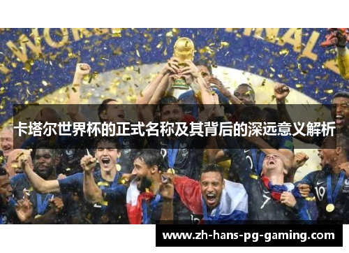 卡塔尔世界杯的正式名称及其背后的深远意义解析
