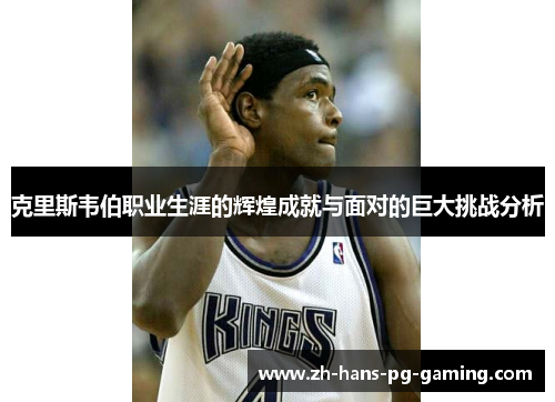 克里斯韦伯职业生涯的辉煌成就与面对的巨大挑战分析