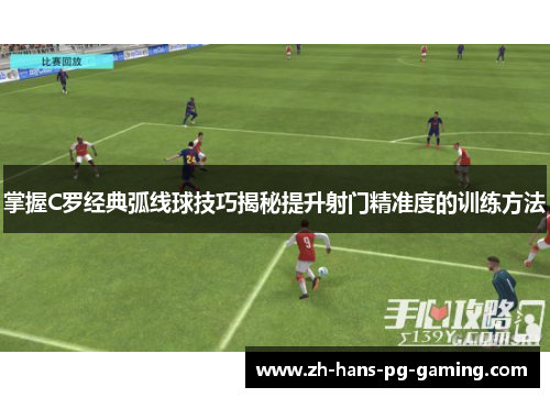 掌握C罗经典弧线球技巧揭秘提升射门精准度的训练方法