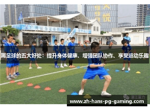 踢足球的五大好处：提升身体健康、增强团队协作、享受运动乐趣