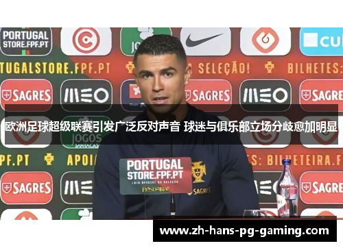 欧洲足球超级联赛引发广泛反对声音 球迷与俱乐部立场分歧愈加明显