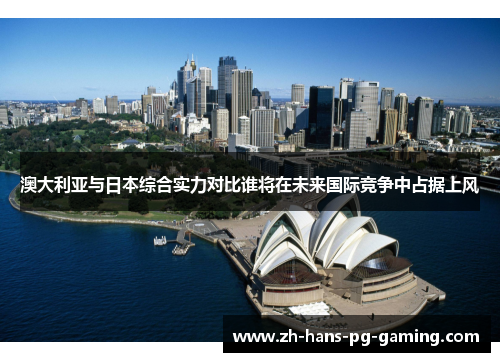 澳大利亚与日本综合实力对比谁将在未来国际竞争中占据上风
