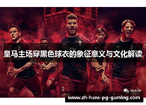 皇马主场穿黑色球衣的象征意义与文化解读