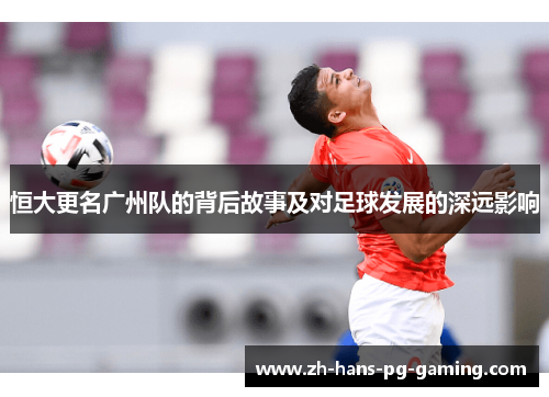 恒大更名广州队的背后故事及对足球发展的深远影响
