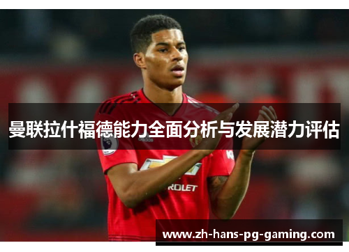 曼联拉什福德能力全面分析与发展潜力评估