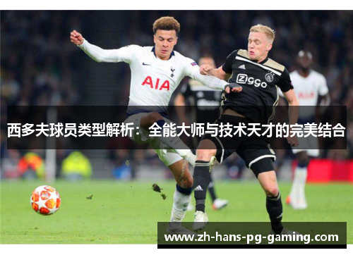 西多夫球员类型解析:全能大师与技术天才的完美结合 西多夫球员类型解析:全能大师与技术天才的完美结合