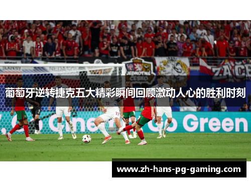 葡萄牙逆转捷克五大精彩瞬间回顾激动人心的胜利时刻