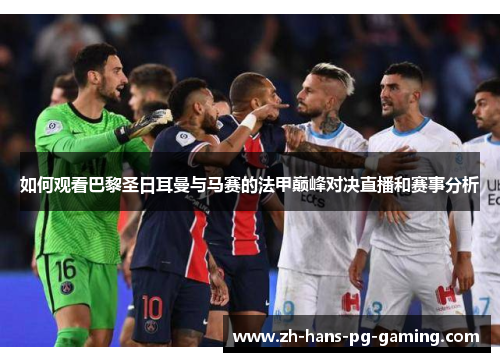 如何观看巴黎圣日耳曼与马赛的法甲巅峰对决直播和赛事分析 如何观看巴黎圣日耳曼与马赛的法甲巅峰对决直播和赛事分析