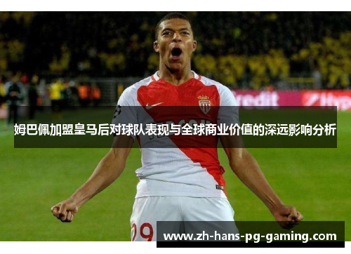 姆巴佩加盟皇马后对球队表现与全球商业价值的深远影响分析