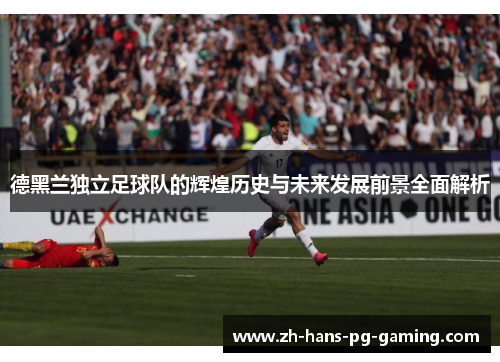 德黑兰独立足球队的辉煌历史与未来发展前景全面解析