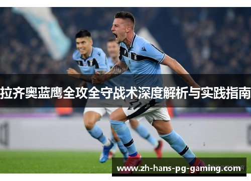 拉齐奥蓝鹰全攻全守战术深度解析与实践指南 拉齐奥蓝鹰全攻全守战术深度解析与实践指南