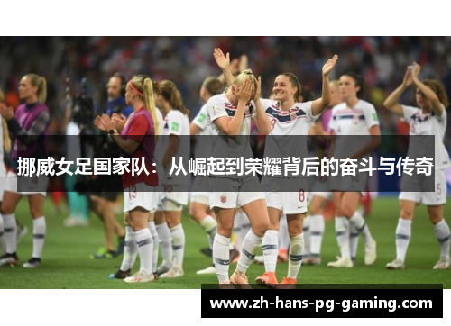 挪威女足国家队:从崛起到荣耀背后的奋斗与传奇 挪威女足国家队:从崛起到荣耀背后的奋斗与传奇